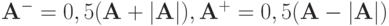 {\mathbf{A}}^{-} = 0, 5({\mathbf{A}} + \left| {\mathbf{A}}\right|), 
{\mathbf{A}}^{+} = 0, 5({\mathbf{A}} - \left| {\mathbf{A}}\right|)