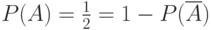 $P(A)=\frac 1 2 = 1- P(\overline A)$