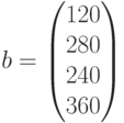 b=\begin{pmatrix}120\\280\\240\\360\end{pmatrix}