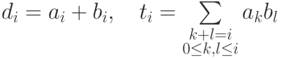 d_i=a_i+b_i,\quad t_i=\sum\limits_{\substack{k+l=i\\ 0\le k,l\le i}} a_kb_l