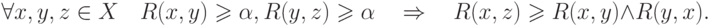 \forall x,y,z \in X\quad R(x,y) \geqslant \alpha ,R(y,z)
\geqslant \alpha \quad  \Rightarrow \quad R(x,z) \geqslant R(x,y) \wedge R(y,x)
.