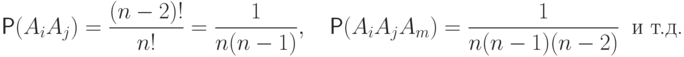 \mathsf P(A_i
A_j)=\frac{(n-2)!}{n!}=\frac{1}{n(n-1)},\quad
\mathsf P(A_i A_j A_m)=\frac{1}{n(n-1)(n-2)} \ \text{ и т.д.}