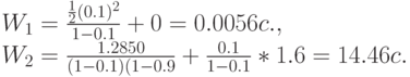 W_1=\frac{\frac 12(0.1)^2}{1-0.1}+0=0.0056c.,\\
W_2=\frac{1.2850}{(1-0.1)(1-0.9}}+\frac{0.1}{1-0.1}*1.6=14.46c.