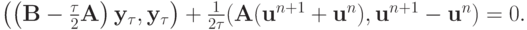 $
{\left({\left({{\mathbf{B}} - \frac{\tau}{2}{\mathbf{A}}}\right){\mathbf{y}}_{\tau}, {\mathbf{y}}_{\tau}}\right) + \frac{1}{{2{\tau}}}({\mathbf{A}}({\mathbf{u}}^{n + 1} 
 + {\mathbf{u}}^{n} ), {\mathbf{u}}^{n + 1} - {\mathbf{u}}^{n} ) = 0.}  $