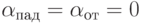 \alpha_{\text{пад}} = \alpha_{\text{от}} = 0