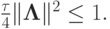 $ \frac{\tau}{4}\|{\mathbf{\Lambda}}\|^2 \le 1.  $