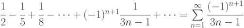 \cfrac12-\cfrac15+\cfrac 18 - \dots + (-1)^{n+1}\cfrac {1}{3n-1}+\dots=\sum\limits_{n=1}^{\infty}\cfrac {(-1)^{n+1}}{3n-1}