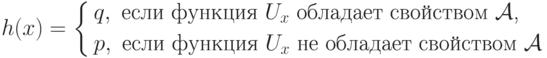 h(x)=\left\{
        \begin{aligned}
           &q,\text{ если функция~$U_x$ обладает свойством~$\calA$,}\\
           &p,\text{ если функция~$U_x$ не обладает свойством~$\calA$}
        \end{aligned}
     \right.