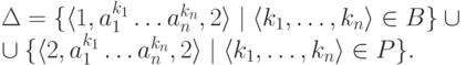 \begin{multiline*}
 \Delta =
 \{ \lp 1 , a_1 ^{k_1} \ldots a_n ^{k_n} , 2 \rp
 \mid \lp k_1 , \ldots , k_n \rp \in B \} \cup
\\ \cup
 \{ \lp 2 , a_1 ^{k_1} \ldots a_n ^{k_n} , 2 \rp
 \mid \lp k_1 , \ldots , k_n \rp \in P \} .
\end{multiline*}