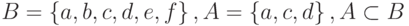 B = \left\{ {a, b, c, d, e, f } \right\}, A = \left\{ {a, c, d} \right\}, A \subset B