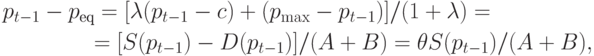 \begin{aligned}
&p_{t-1}-p_\text{eq}=[\lambda (p_{t-1}-c)+(p_{\max}-p_{t-1})]/(1+\lambda)=\\
&\qquad\qquad=[S(p_{t-1})-D(p_{t-1})]/(A+B)=\theta S(p_{t-1})/(A+B),\\
\end{aligned}