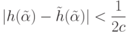 |h(\tilde \alpha )-\tilde h(\tilde \alpha )| < \frac{1}{2c}