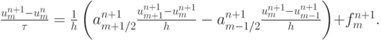 $  \frac{{u_m^{n + 1} - u_m^{n}}}{\tau} =  \frac{1}{h} \left({a_{m + 1/2}^{n + 1}\frac{{u_{m + 1}^{n + 1} - u_m^{n + 1}}}{h} - a_{m - 1/2}^{n + 1} \frac{{u_m^{n + 1} - u_{m - 1}^{n + 1}}}{h}}\right) + f_m^{n + 1}.  $