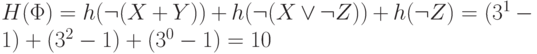 H(\Phi )= h(\neg (X+Y)) +h(\neg (X \vee  \neg  Z))+ h(\neg  Z) = (3^{1}-1) + (3^{2}-1) +(3^{0}-1) = 10