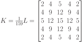 K= \frac {1} {159}L=\begin{bmatrix}
2 & 4 & 5  & 4  & 2 \\
4 & 9 & 12  & 9  & 4 \\
5 & 12 & 15  & 12  & 5 \\
4 & 9 & 12  & 9  & 4 \\
2 & 4 & 5  & 4  & 2
\end{bmatrix}