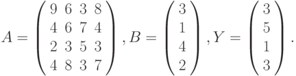 $$
A=\left(\begin{array}{cccc}
9 & 6 & 3 & 8\\
4 & 6 & 7 & 4\\
2 & 3 & 5 & 3\\
4 & 8 & 3 & 7 
\end{array}\right),B=\left(\begin{array}{c}
3\\
1\\
4\\
2
\end{array}\right),Y=\left(\begin{array}{c}
3\\
5\\
1\\
3
\end{array}\right).
$$