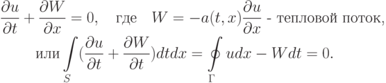 \begin{gather*}
 \frac{{\partial}u}{{\partial}t} + \frac{{\partial}W}{{\partial}x} = 0, \quad \mbox{где} \quad 
W = - a(t, x) \frac{{\partial}u}{{\partial}x} \mbox{ - тепловой поток, }
 \\ 
 \mbox{или} \int\limits_{S}(\frac{{\partial}u}{{\partial}t} + \frac{{\partial}W}{{\partial}t}) {dtdx} = \oint\limits_{\Gamma} udx - {Wdt} = 0. \end{gather*}