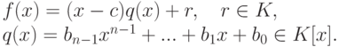 \begin{gathe}
f(x)=(x-c)q(x)+r,\quad r\in K,
\\
q(x)=b_{n-1}x^{n-1}+...+b_1x+b_0\in K[x].
\end{gathe}
