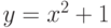 y = x^2 + 1