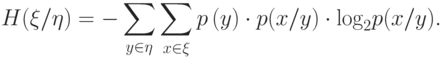H(\xi /\eta )=-\sum _{y \in \eta }{\sum _{x \in \xi }{p\left(y\right) \cdot p(x/y) \cdot {\log }_{2}p(x/y).}}