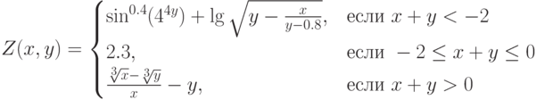 Z(x,y)=\begin{cases}\sin^{0.4}(4^{4y})+\lg\sqrt{y-\frac{x}{y-0.8}},&\text{если}\ x+y<-2\\2.3,&\text{если}\ -2\le x+y\le 0\\\frac{\sqrt[3]{x}-\sqrt[3]{y}}{x}-y,&\text{если}\ x+y>0\end{cases}