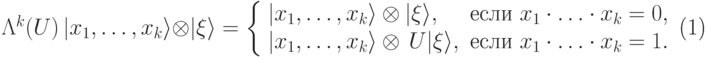 \begin{equation}\label{Lk-def} \Lambda^k(U)\, |x_1,\dots,x_k\rangle \otimes|\xi\rangle = \left\{ \begin{array}{ll} |x_1,\dots,x_k\rangle \otimes|\xi\rangle, \;& \mbox{если}\ x_1\cdot\ldots\cdot x_k=0, \\ |x_1,\dots,x_k\rangle \otimes\,U|\xi\rangle, \; & \mbox{если}\ x_1\cdot\ldots\cdot x_k=1. \end{array} \right. \end{equation}