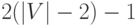 2(\left|
V \right| - 2) - 1