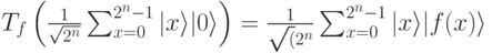 T_f\left ( \frac{1}{\sqrt {2^n}}\sum_{x=0}^{2^n-1}|x\rangle|0\rangle \right )=\frac{1}{\sqrt (2^n} \sum_{x=0}^{2^n-1}|x\rangle |f(x) \rangle 