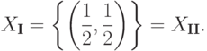 X_{\textbf{I}}=\left\{\left(\frac{1}{2},\frac{1}{2}\right)\right\}= X_{\textbf{II}}.