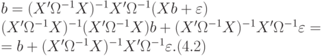 b = (X'Omega ^{-1}X)^{-1}X'Omega ^{-1}(Xb + varepsilon ) \
			(X'Omega ^{-1}X)^{-1}(X'Omega ^{-1}X)b + (X'Omega ^{-1}X)^{-1}X'Omega ^{-1}varepsilon =\
		= b + (X'Omega ^{-1}X)^{-1}X'Omega ^{-1}varepsilon . (4.2)