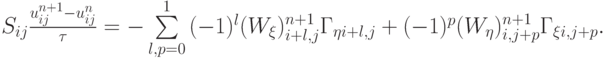 $  S_{ij} \frac{{u_{ij}^{{n} + 1} - u_{ij}^{n}}}{\tau} = - \sum\limits_{l, p = 0}^1 {(- 1)^{l}(W_\xi  )_{i + l, j}^{{n} + 1} \Gamma_{\eta i + l, j} + (- 1)^{p} (W_\eta  )_{i, j + p}^{{n} + 1} \Gamma_{\xi i, j + p} .}  $