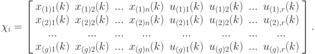 \chi_i=
\left[\begin{array}{cccccccc}
x_{(1)1}(k)&x_{(1)2}(k)&...&x_{(1)n}(k)&u_{(1)1}(k)&u_{(1)2}(k)&...&u_{(1),r}(k)\\
x_{(2)1}(k)&x_{(2)2}(k)&...&x_{(2)n}(k)&u_{(2)1}(k)&u_{(2)2}(k)&...&u_{(2),r}(k)\\
...&...&...&...&...&...&...&...\\
x_{(g)1}(k)&x_{(g)2}(k)&...&x_{(g)n}(k)&u_{(g)1}(k)&u_{(g)2}(k)&...&u_{(g),r}(k)\\
\end{array}\right].