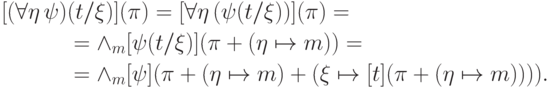 \begin{align*}
  [(\forall \eta\, \psi)&(t/\xi)](\pi)=
       [\forall \eta\, (\psi(t/\xi))](\pi) =\\
   &=\wedge_m [\psi(t/\xi)](\pi+(\eta\mapsto m)) = \\
   &=\wedge_m [\psi](\pi+(\eta\mapsto m)+
     (\xi\mapsto[t](\pi+(\eta\mapsto m)))).
\end{align*}