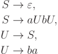 \begin{align*}
S \; & {\to} \; \varepsilon , \\
S \; & {\to} \; aUbU , \\
U \; & {\to} \; S , \\
U \; & {\to} \; ba 
\end{align*}