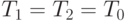 T_1 = T_2 = T_0