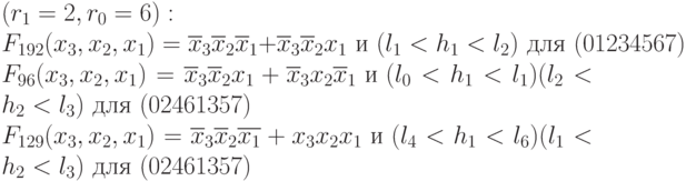 (r_1=2, r_0=6):\\
F_{192}(x_3,x_2,x_1) = \overline{x}_3\overline{x}_2\overline{x}_1 + \overline{x}_3\overline{x}_2x_1 \text{ и } (l_1 < h_1 < l_2)  \text{ для }(01234567) \\
F_{96}(x_3,x_2,x_1) = \overline{x}_3\overline{x}_2{x_1} + \overline{x}_3x_2\overline{x}_1 \text{ и } (l_0 < h_1 < l_1)(l_2 < h_2 < l_3)  \text{ для }(02461357) \\
F_{129}(x_3,x_2,x_1) = \overline{x}_3\overline{x}_2\overline{x_1} + {x_3}x_2{x_1} \text{ и } (l_4 < h_1 < l_6)(l_1 < h_2 < l_3)  \text{ для }(02461357) \\
