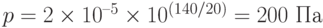 p = 2\times 10^{–5} \times 10^{(140/20)} = 200 \text{ Па}