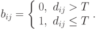 b_{ij} = { \left\{
\begin{array}{cc}
0, & d_{ij} > T \\
1, & d_{ij} \le T \\
\end{array}
\right. }.