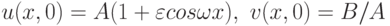 u(x, 0) = A(1 + \varepsilon  cos \omega  x),\ v(x, 0) = B/A