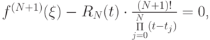 $  f^{(N + 1)} (\xi ) - R_N (t) \cdot \frac{{(N + 1)!}}{{ \mathop \Pi\limits_{j = 0}^{N} (t - t_j)}} = 0  $,
