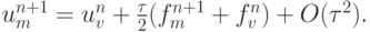 $ {u_m^{n + 1} = u_{v}^{n} + \frac{\tau}{2}
(f_m^{n + 1} + f_{v}^{n}) +  O({\tau}^2).}  $