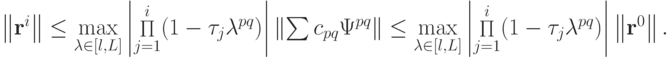 \left\| {{\mathbf{r}}^{i}}\right\| \le \max\limits_{{\lambda}\in [l, L]}
 \left| {\mathop \Pi\limits_{j = 1}^{i} (1 - \tau_j {\lambda}^{pq})}\right| \left\| {\sum {c_{pq} {{\Psi}}^{pq}} }\right\| \le \max\limits_{{\lambda}\in [l, L]} \left| {\mathop \Pi\limits_{j = 
1}^{i}(1 - \tau_j {\lambda}^{pq})}\right| \left\| {{\mathbf{r}}^0 }\right\|.