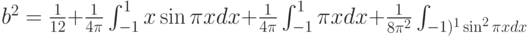 b^2=\frac{1}{12}+\frac{1}{4\pi}\int_{-1}^1 x \sin \pi xdx+\frac{1}{4\pi}\int_{-1}^1 \pi xdx+\frac{1}{8\pi^2}\int_{-1)^1 \sin^2 \pi xdx