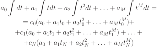 \begin{gather*}
a_0 \int {dt} + a_1 \int {tdt} + a_2 \int {t^2 dt} + \ldots + a_M \int {t^{M} dt} = \\ 
= c_0 (a_0 + a_1 t_0 + a_2 t_0^2 + \ldots +  a_M t_0^{M}) + \\ 
+ c_1 (a_0 + a_1 t_1 + a_2 t_1^2 + \ldots +  a_M t_1^{M}) + \ldots + \\ 
+ c_N (a_0 + a_1 t_N + a_2 t_N^2 + \ldots + a_M t_N^{M})
\end{gather*}