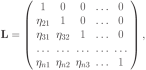 \mathbf{L} = \left( \begin{array}{ccccc} 
1 & 0 & 0 &  \ldots  & 0  \\ 
\eta_{21} & 1 & 0 &  \ldots  & 0  \\ 
\eta_{31} & \eta_{32} & 1 &  \ldots  & 0  \\ 
\ldots  &  \ldots  &  \ldots  &  \ldots  &  \ldots   \\ 
\eta_{n1} & \eta_{n2} & \eta_{n3} &  \ldots  & 1  \\ 
\end{array} \right),