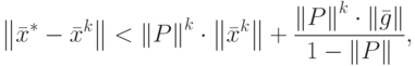 \left\| {{{\bar{x}}}^{*}}-{{{\bar{x}}}^{k}} \right\|<{{\left\| P
\right\|}^{k}}\cdot \left\| {{{\bar{x}}}^{k}} \right\|+\frac{{{\left\| P
\right\|}^{k}}\cdot \left\| {\bar{g}} \right\|}{1-\left\| P \right\|},