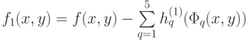 f_1 (x,y)=f(x,y)-\sum\limits_{q=1}^5 {h_q^{(1)}(\Phi_q (x,y))} 
