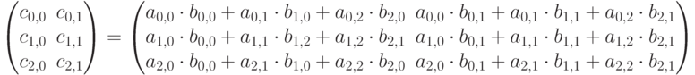 \left(\begin{matrix}c_{0,0}&c_{0,1}\\c_{1,0}&c_{1,1}\\c_{2,0}&c_{2,1}\end{matrix}\right)=
\left(\begin{matrix}a_{0,0}\cdot
b_{0,0}+a_{0,1}\cdot b_{1,0}+a_{0,2}\cdot b_{2,0}&a_{0,0}\cdot b_{0,1}+a_{0,1}\cdot b_{1,1}+a_{0,2}\cdot
b_{2,1}\\a_{1,0}\cdot b_{0,0}+a_{1,1}\cdot b_{1,2}+a_{1,2}\cdot b_{2,1}&a_{1,0}\cdot b_{0,1}+a_{1,1}\cdot
b_{1,1}+a_{1,2}\cdot b_{2,1}\\a_{2,0}\cdot b_{0,0}+a_{2,1}\cdot b_{1,0}+a_{2,2}\cdot b_{2,0}&a_{2,0}\cdot
b_{0,1}+a_{2,1}\cdot b_{1,1}+a_{2,2}\cdot b_{2,1}\end{matrix}\right)