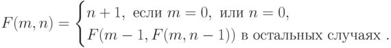 F(m,n)=
\begin{cases}
n+1,\text{ если } m=0,\text{ или } n=0,\\
F(m-1,F(m,n-1))\text{ в остальных случаях }.
\end{cases}
