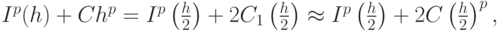 $  I^{p} (h) + Ch^{p} = I^{p} \left({\frac{h}{2}}\right) + 2C_1\left({\frac{h}{2}}\right)  \approx  I^{p} \left({\frac{h}{2}}\right) + 2C\left({\frac{h}{2}}\right)^{p}, $